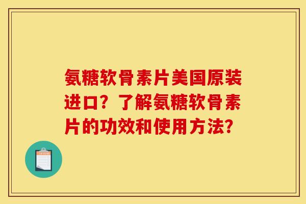 氨糖软骨素片美国原装进口？了解氨糖软骨素片的功效和使用方法？