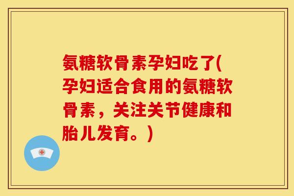 氨糖软骨素孕妇吃了(孕妇适合食用的氨糖软骨素,关注关节健康和胎儿发育。)-第1张图片-关节骑士 氨糖软骨素孕妇吃了(孕妇适合食用的氨糖软骨素,关注关节健康和胎儿发育。)-第1张图片-关节骑士