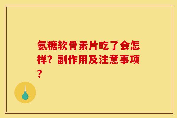 氨糖软骨素片吃了会怎样？副作用及注意事项？