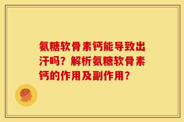 氨糖软骨素钙能导致出汗吗？解析氨糖软骨素钙的作用及副作用？