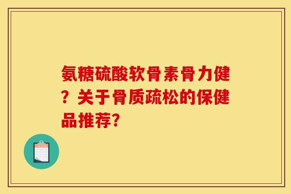 氨糖硫酸软骨素骨力健?关于骨质疏松的保健品推荐?-第1张图片-关节骑士 氨糖硫酸软骨素骨力健?关于骨质疏松的保健品推荐?-第1张图片-关节骑士