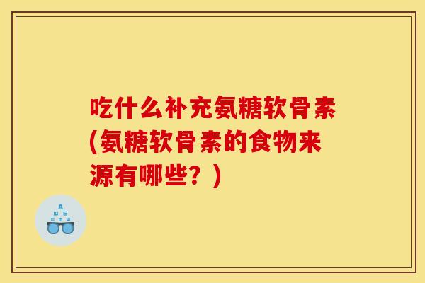 吃什么补充氨糖软骨素(氨糖软骨素的食物来源有哪些？)-第1张图片-关节骑士
