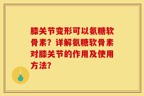 膝关节变形可以氨糖软骨素?详解氨糖软骨素对膝关节的作用及使用方法?-第1张图片-关节骑士 膝关节变形可以氨糖软骨素?详解氨糖软骨素对膝关节的作用及使用方法?-第1张图片-关节骑士