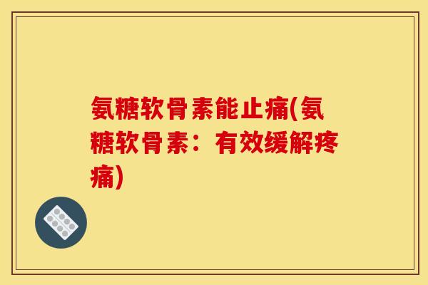 氨糖软骨素能止痛(氨糖软骨素：有效缓解疼痛)
