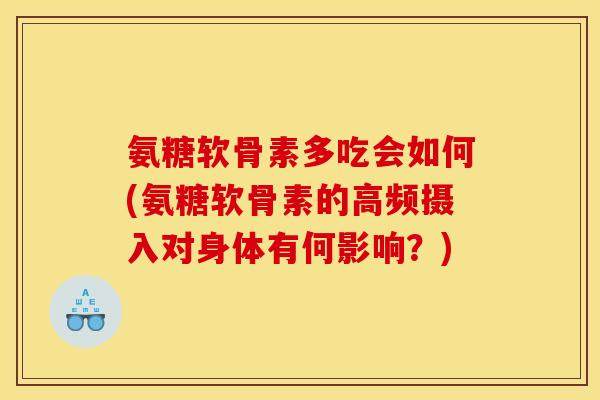 氨糖软骨素多吃会如何(氨糖软骨素的高频摄入对身体有何影响？)