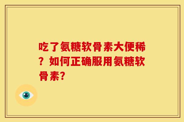 吃了氨糖软骨素大便稀？如何正确服用氨糖软骨素？