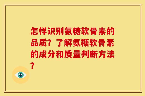 怎样识别氨糖软骨素的品质？了解氨糖软骨素的成分和质量判断方法？