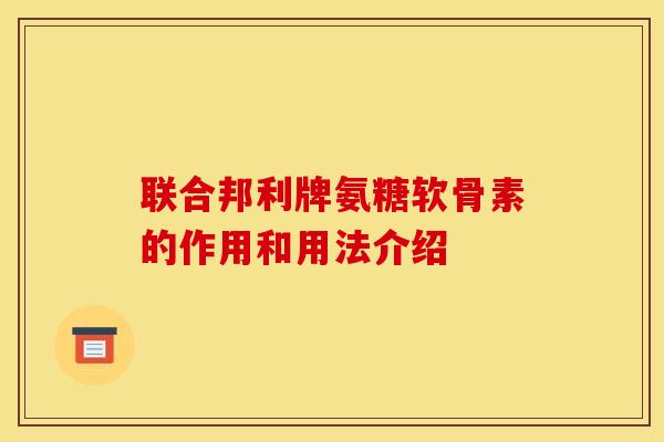 联合邦利牌氨糖软骨素的作用和用法介绍-第1张图片-关节骑士 联合邦利牌氨糖软骨素的作用和用法介绍-第1张图片-关节骑士