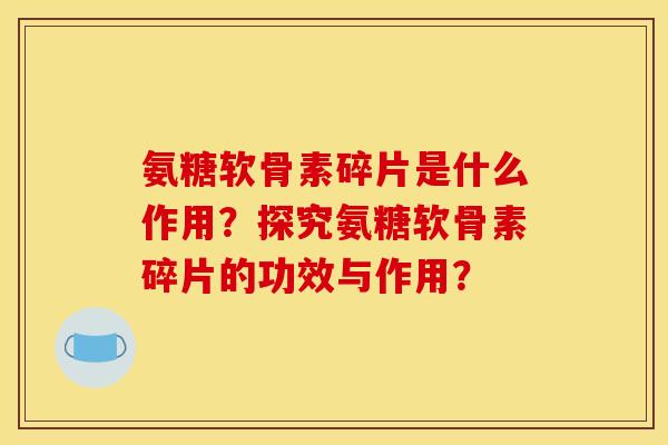 氨糖软骨素碎片是什么作用？探究氨糖软骨素碎片的功效与作用？-第1张图片-关节骑士