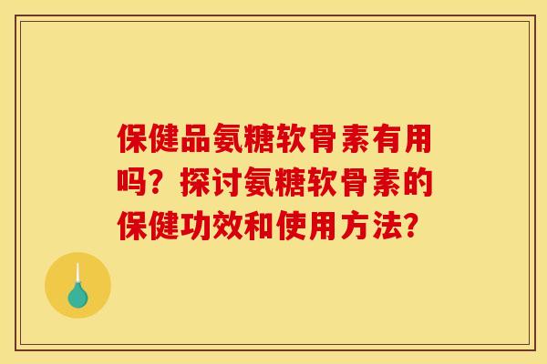 保健品氨糖软骨素有用吗？探讨氨糖软骨素的保健功效和使用方法？
