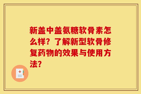 新盖中盖氨糖软骨素怎么样?了解新型软骨修复药物的效果与使用方法?-第1张图片-关节骑士 新盖中盖氨糖软骨素怎么样?了解新型软骨修复药物的效果与使用方法?-第1张图片-关节骑士