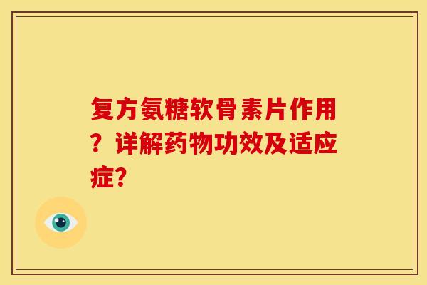 复方氨糖软骨素片作用？详解药物功效及适应症？