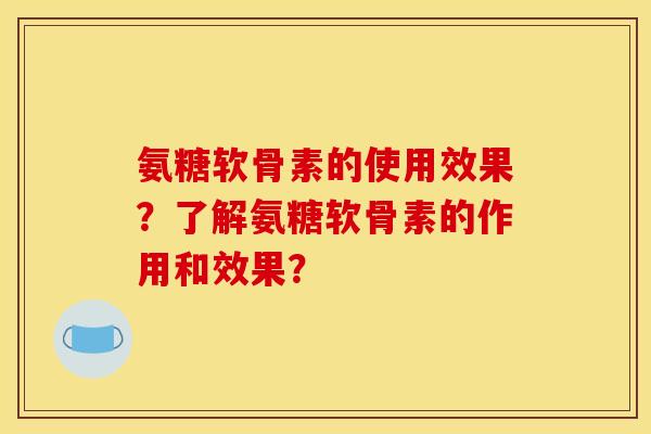 氨糖软骨素的使用效果？了解氨糖软骨素的作用和效果？