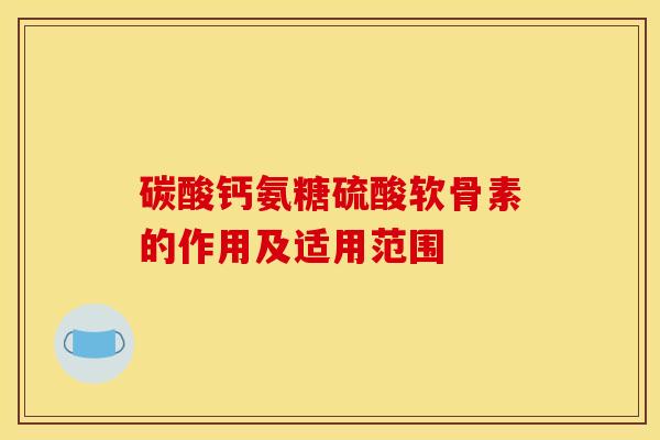 碳酸钙氨糖硫酸软骨素的作用及适用范围-第1张图片-关节骑士 碳酸钙氨糖硫酸软骨素的作用及适用范围-第1张图片-关节骑士