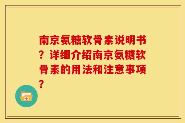 南京氨糖软骨素说明书?详细介绍南京氨糖软骨素的用法和注意事项?-第1张图片-关节骑士 南京氨糖软骨素说明书?详细介绍南京氨糖软骨素的用法和注意事项?-第1张图片-关节骑士