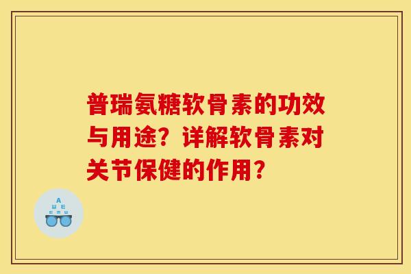 普瑞氨糖软骨素的功效与用途？详解软骨素对关节保健的作用？