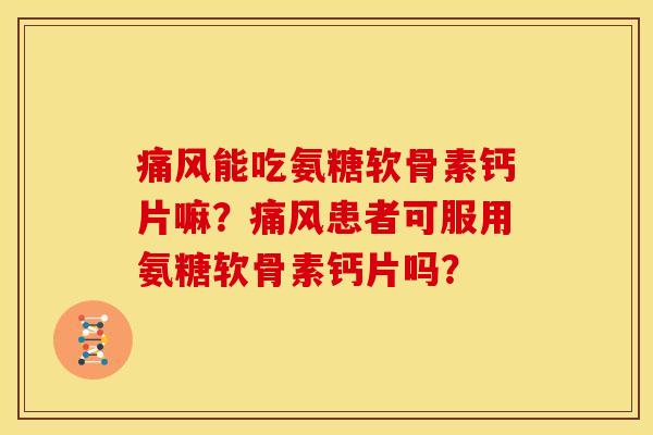 痛风能吃氨糖软骨素钙片嘛?痛风患者可服用氨糖软骨素钙片吗?-第1张图片-关节骑士 痛风能吃氨糖软骨素钙片嘛?痛风患者可服用氨糖软骨素钙片吗?-第1张图片-关节骑士