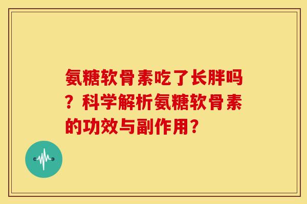 氨糖软骨素吃了长胖吗?科学解析氨糖软骨素的功效与副作用?-第1张图片-关节骑士 氨糖软骨素吃了长胖吗?科学解析氨糖软骨素的功效与副作用?-第1张图片-关节骑士