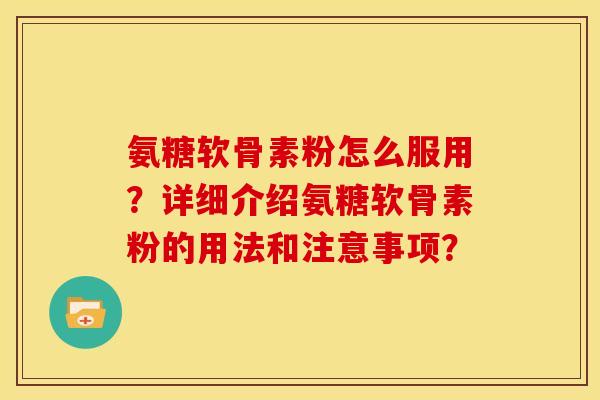 氨糖软骨素粉怎么服用？详细介绍氨糖软骨素粉的用法和注意事项？