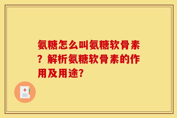 氨糖怎么叫氨糖软骨素？解析氨糖软骨素的作用及用途？-第1张图片-关节骑士