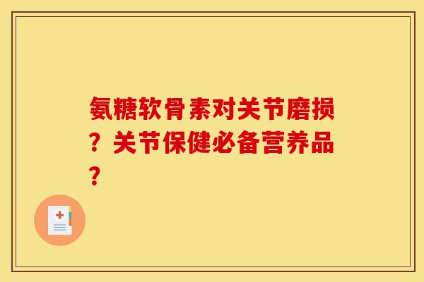 氨糖软骨素对关节磨损?关节保健必备营养品?-第1张图片-关节骑士 氨糖软骨素对关节磨损?关节保健必备营养品?-第1张图片-关节骑士