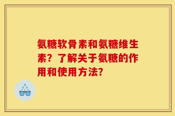 氨糖软骨素和氨糖维生素？了解关于氨糖的作用和使用方法？
