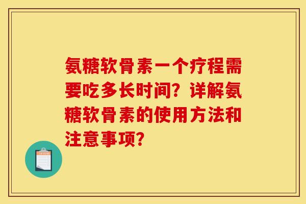 氨糖软骨素一个疗程需要吃多长时间？详解氨糖软骨素的使用方法和注意事项？