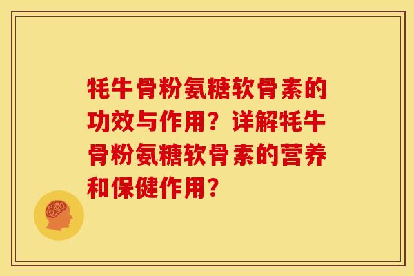 牦牛骨粉氨糖软骨素的功效与作用？详解牦牛骨粉氨糖软骨素的营养和保健作用？