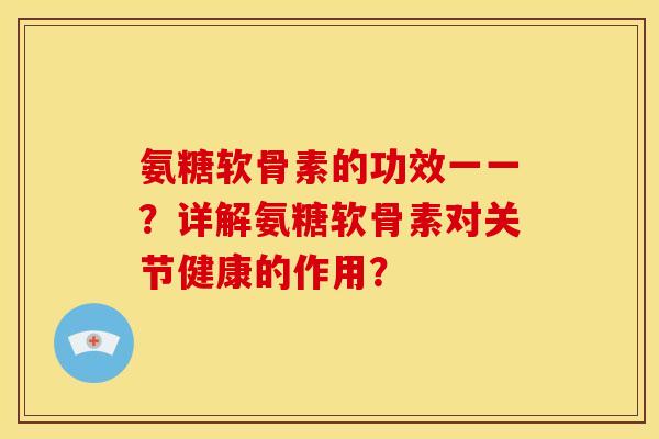 氨糖软骨素的功效一一？详解氨糖软骨素对关节健康的作用？