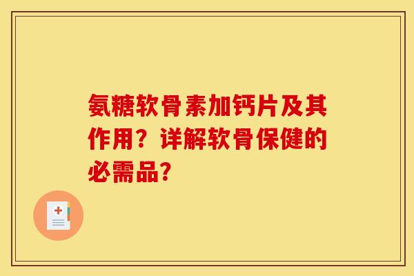 氨糖软骨素加钙片及其作用？详解软骨保健的必需品？