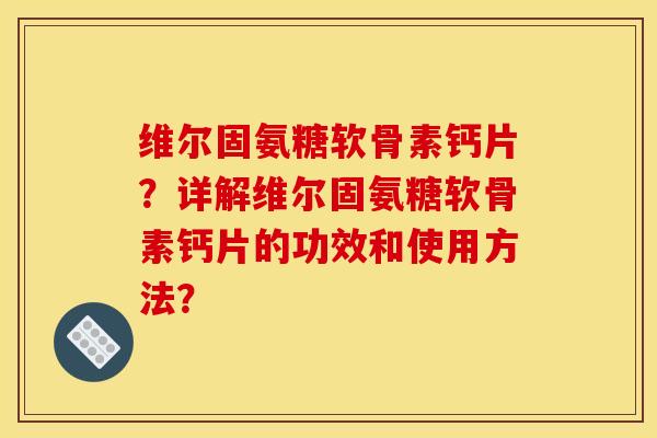 维尔固氨糖软骨素钙片?详解维尔固氨糖软骨素钙片的功效和使用方法?-第1张图片-关节骑士 维尔固氨糖软骨素钙片?详解维尔固氨糖软骨素钙片的功效和使用方法?-第1张图片-关节骑士
