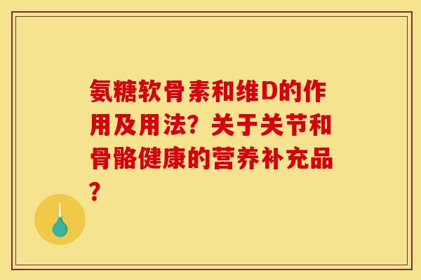 氨糖软骨素和维D的作用及用法？关于关节和骨骼健康的营养补充品？-第1张图片-关节骑士