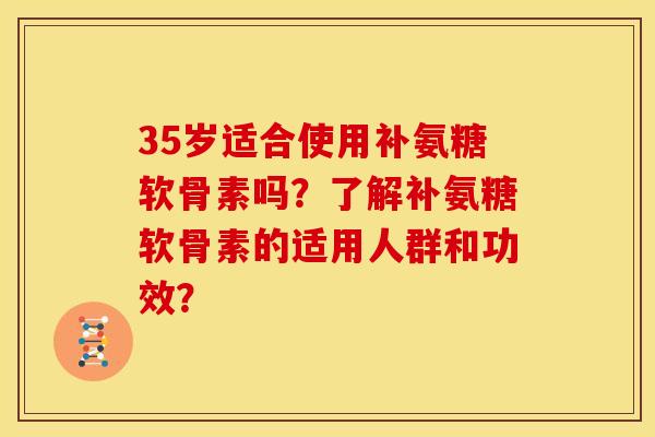 35岁适合使用补氨糖软骨素吗？了解补氨糖软骨素的适用人群和功效？