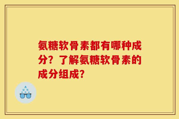氨糖软骨素都有哪种成分？了解氨糖软骨素的成分组成？