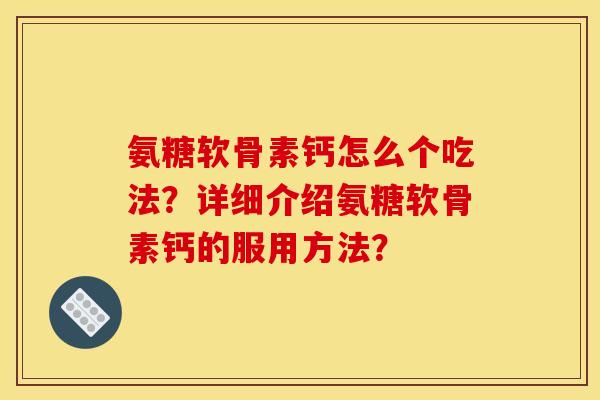 氨糖软骨素钙怎么个吃法？详细介绍氨糖软骨素钙的服用方法？