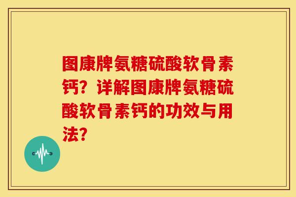 图康牌氨糖硫酸软骨素钙？详解图康牌氨糖硫酸软骨素钙的功效与用法？