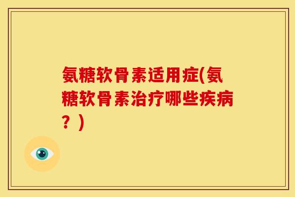 氨糖软骨素适用症(氨糖软骨素治疗哪些疾病？)
