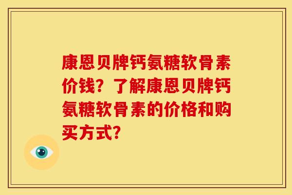 康恩贝牌钙氨糖软骨素价钱？了解康恩贝牌钙氨糖软骨素的价格和购买方式？