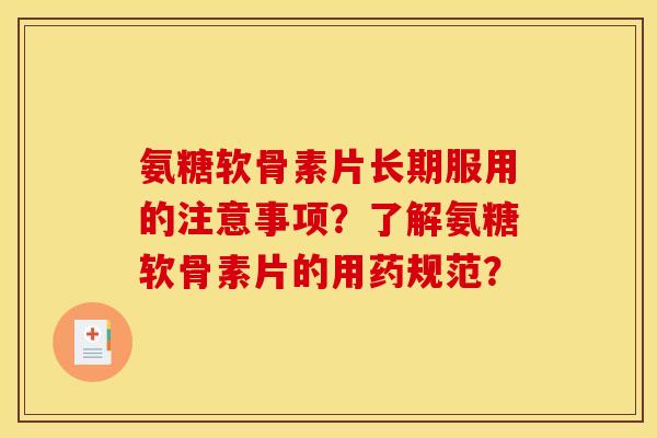氨糖软骨素片长期服用的注意事项？了解氨糖软骨素片的用药规范？-第1张图片-关节骑士
