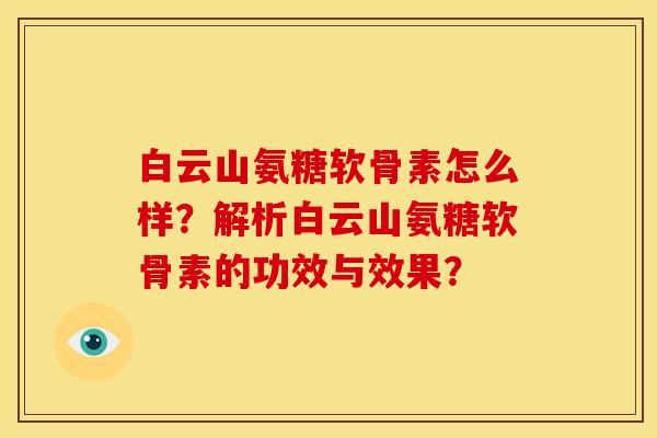 白云山氨糖软骨素怎么样？解析白云山氨糖软骨素的功效与效果？-第1张图片-关节骑士
