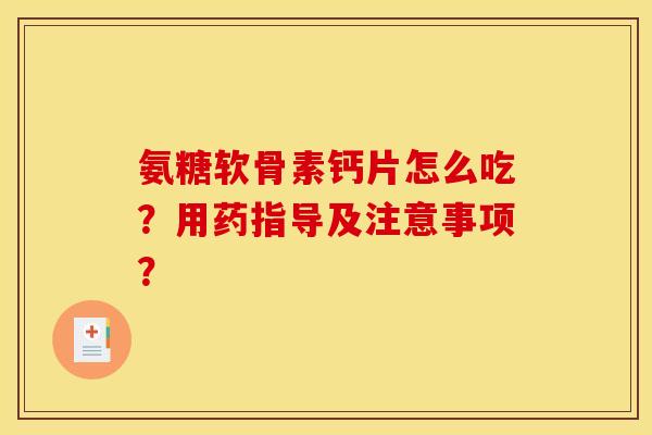 氨糖软骨素钙片怎么吃？用药指导及注意事项？-第1张图片-关节骑士