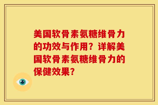美国软骨素氨糖维骨力的功效与作用?详解美国软骨素氨糖维骨力的保健效果?-第1张图片-关节骑士 美国软骨素氨糖维骨力的功效与作用?详解美国软骨素氨糖维骨力的保健效果?-第1张图片-关节骑士