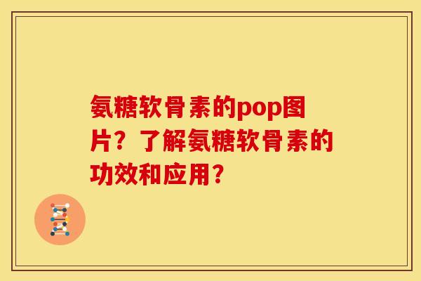 氨糖软骨素的pop图片?了解氨糖软骨素的功效和应用?-第1张图片-关节骑士 氨糖软骨素的pop图片?了解氨糖软骨素的功效和应用?-第1张图片-关节骑士