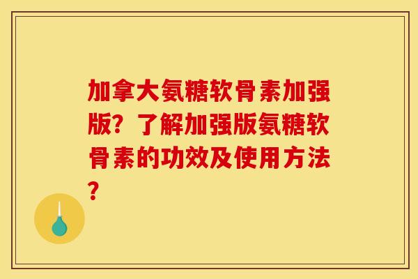 加拿大氨糖软骨素加强版?了解加强版氨糖软骨素的功效及使用方法?-第1张图片-关节骑士 加拿大氨糖软骨素加强版?了解加强版氨糖软骨素的功效及使用方法?-第1张图片-关节骑士