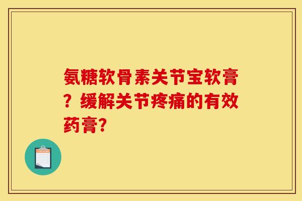 氨糖软骨素关节宝软膏？缓解关节疼痛的有效药膏？-第1张图片-关节骑士