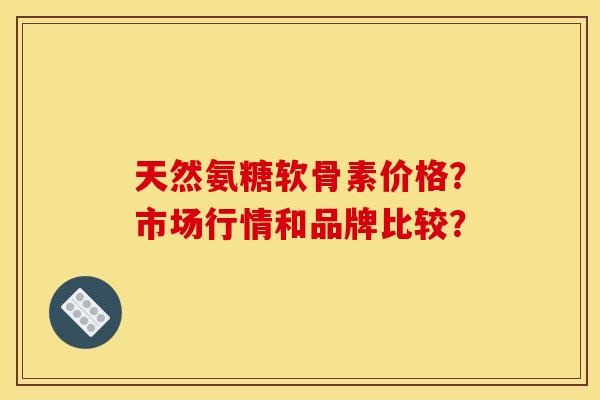 天然氨糖软骨素价格？市场行情和品牌比较？