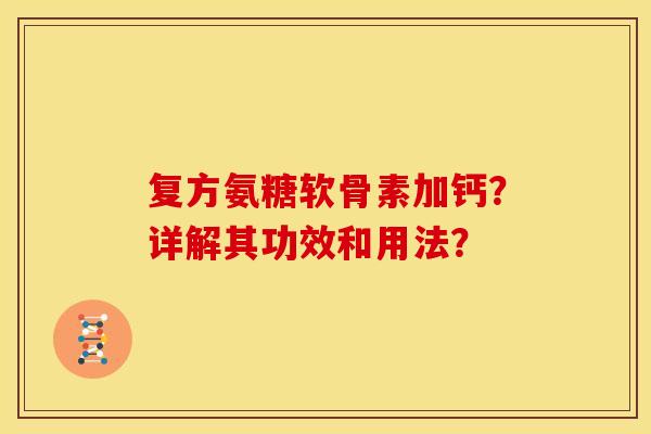 复方氨糖软骨素加钙？详解其功效和用法？-第1张图片-关节骑士