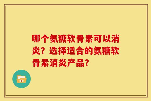 哪个氨糖软骨素可以消炎?选择适合的氨糖软骨素消炎产品?-第1张图片-关节骑士 哪个氨糖软骨素可以消炎?选择适合的氨糖软骨素消炎产品?-第1张图片-关节骑士