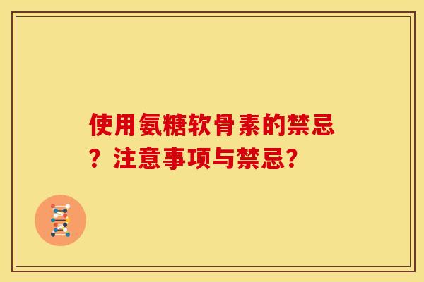 使用氨糖软骨素的禁忌？注意事项与禁忌？