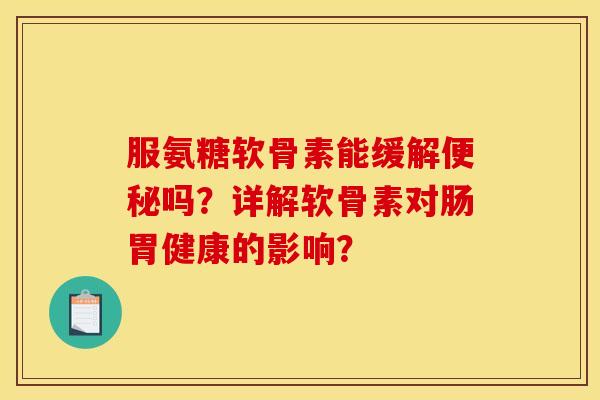 服氨糖软骨素能缓解便秘吗?详解软骨素对肠胃健康的影响?-第1张图片-关节骑士 服氨糖软骨素能缓解便秘吗?详解软骨素对肠胃健康的影响?-第1张图片-关节骑士